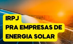 IRPJ para empresas de energia solar. Tudo o que você precisa saber